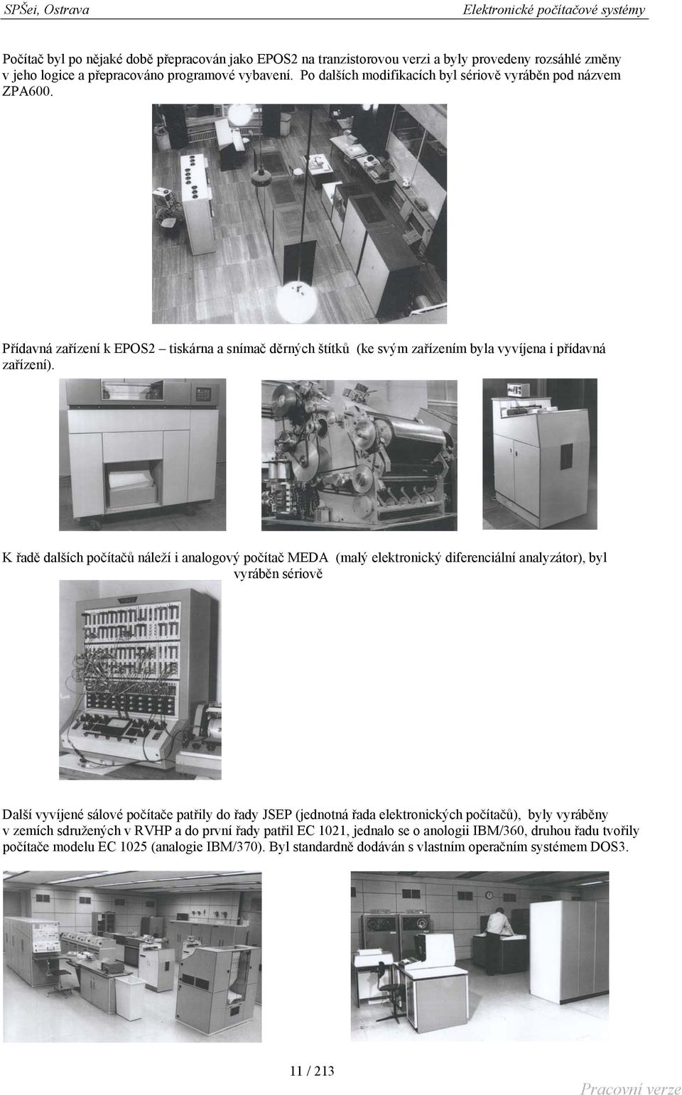 K řadě dalších počítačů náleží i analogový počítač MEDA (malý elektronický diferenciální analyzátor), byl vyráběn sériově Další vyvíjené sálové počítače patřily do řady JSEP (jednotná řada