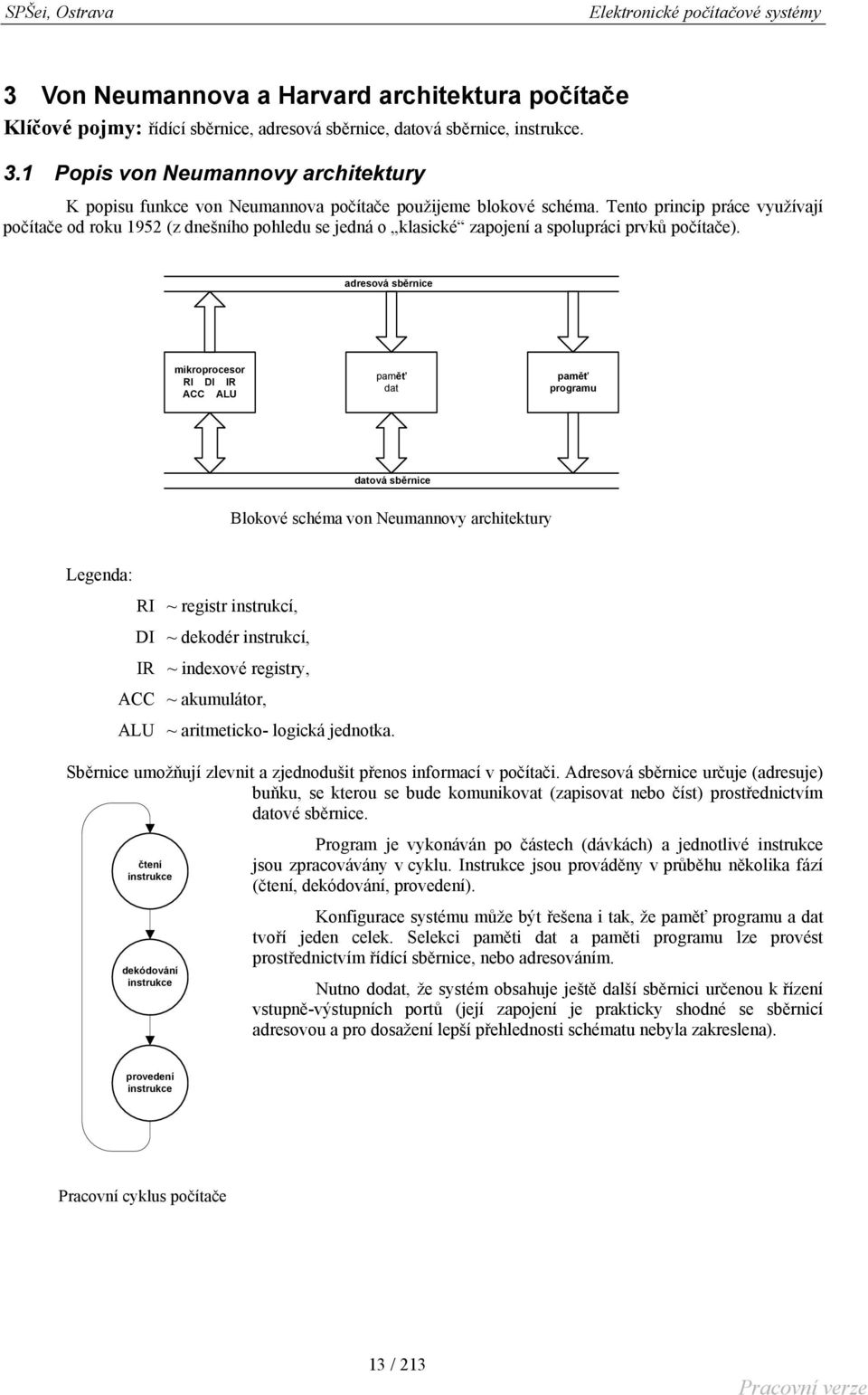 Tento princip práce využívají počítače od roku 1952 (z dnešního pohledu se jedná o klasické zapojení a spolupráci prvků počítače).