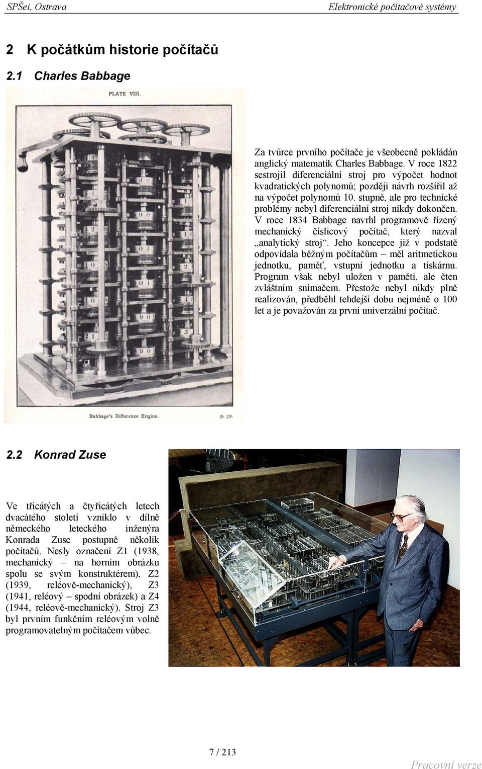 stupně, ale pro technické problémy nebyl diferenciální stroj nikdy dokončen. V roce 1834 Babbage navrhl programově řízený mechanický číslicový počítač, který nazval analytický stroj.