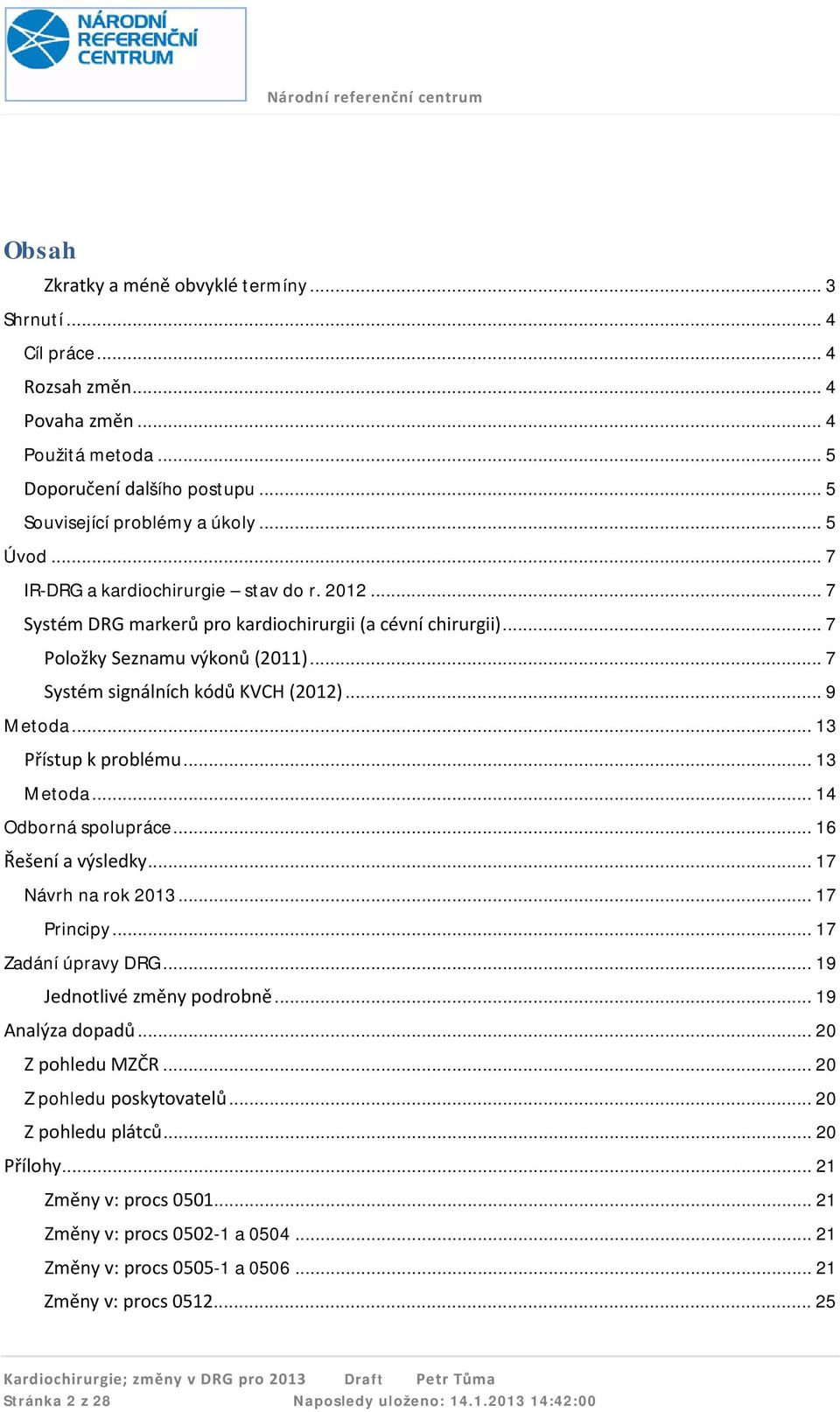 .. 13 Přístup k problému... 13 Metoda... 14 Odborná spolupráce... 16 Řešení a výsledky... 17 Návrh na rok 2013... 17 Principy... 17 Zadání úpravy DRG... 19 Jednotlivé změny podrobně.