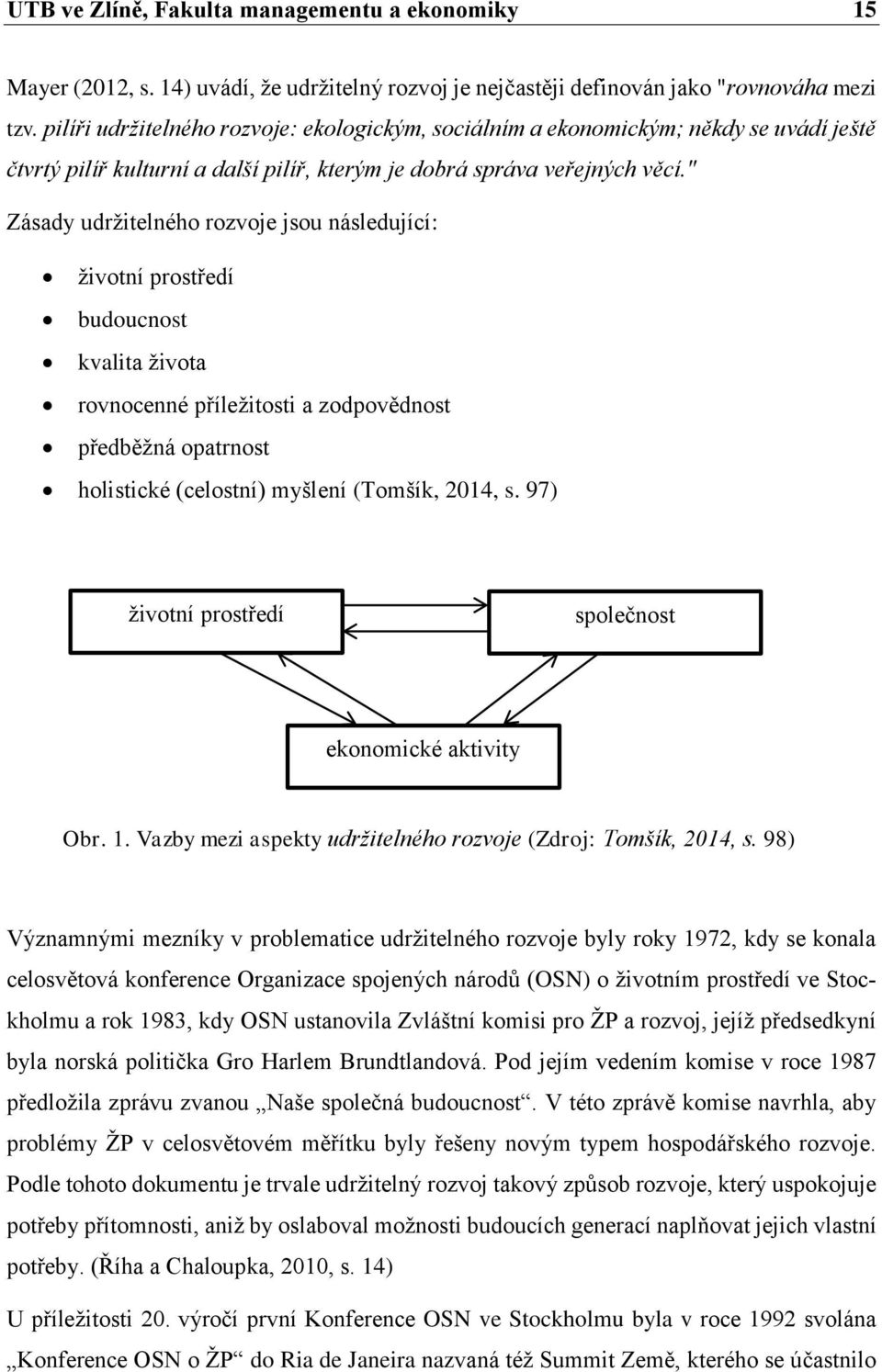 " Zásady udržitelného rozvoje jsou následující: životní prostředí budoucnost kvalita života rovnocenné příležitosti a zodpovědnost předběžná opatrnost holistické (celostní) myšlení (Tomšík, 2014, s.