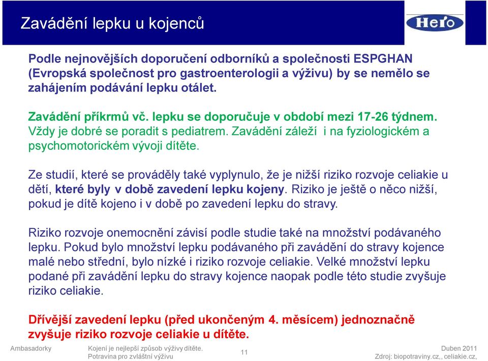 Ze studií, které se prováděly také vyplynulo, že je nižší riziko rozvoje celiakie u dětí, které byly v době zavedení lepku kojeny.