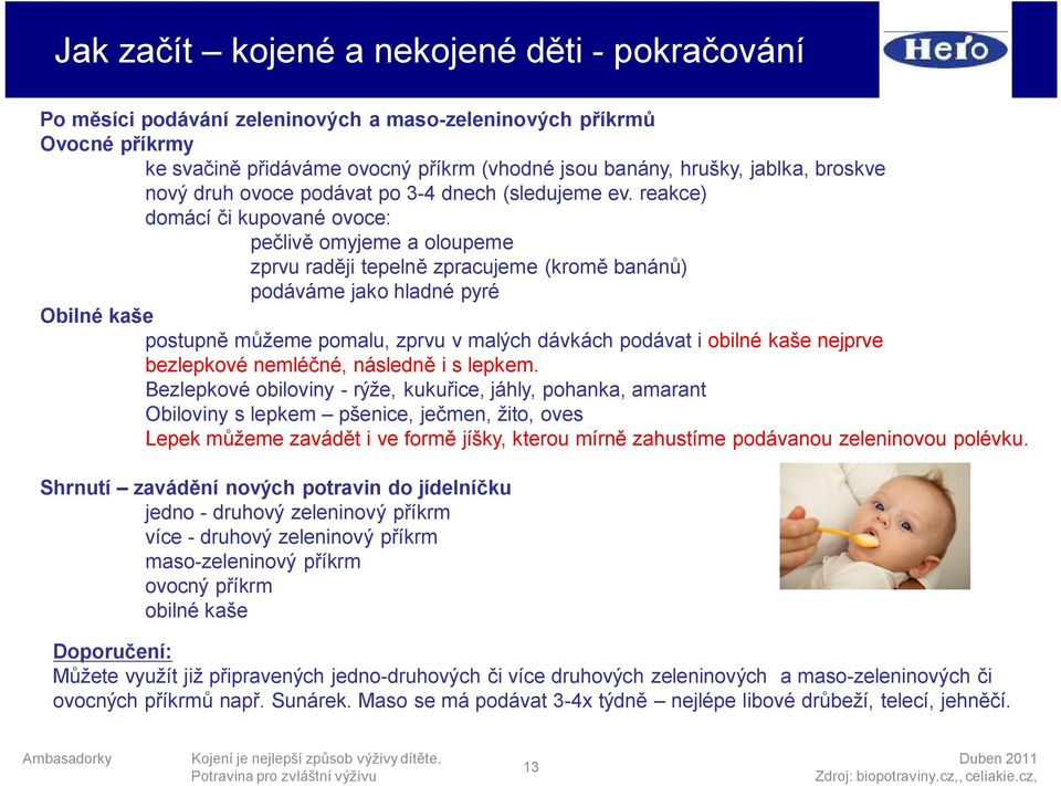 reakce) domácí či kupované ovoce: pečlivě omyjeme a oloupeme zprvu raději tepelně zpracujeme (kromě banánů) podáváme jako hladné pyré Obilné kaše postupně můžeme pomalu, zprvu v malých dávkách