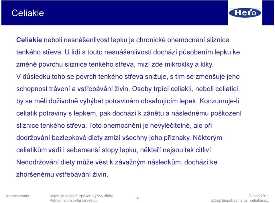 V důsledku toho se povrch tenkého střeva snižuje, s tím se zmenšuje jeho schopnost trávení a vstřebávání živin.