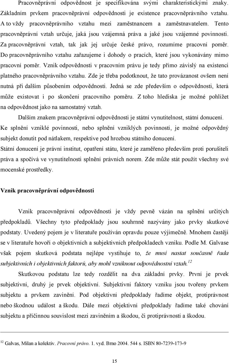 Za pracovněprávní vztah, tak jak jej určuje české právo, rozumíme pracovní poměr. Do pracovněprávního vztahu zařazujeme i dohody o pracích, které jsou vykonávány mimo pracovní poměr.