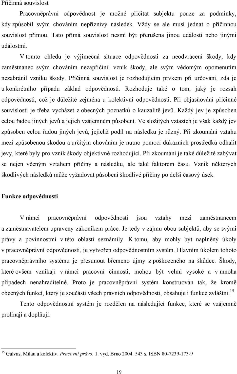 V tomto ohledu je výjimečná situace odpovědnosti za neodvrácení škody, kdy zaměstnanec svým chováním nezapříčinil vznik škody, ale svým vědomým opomenutím nezabránil vzniku škody.