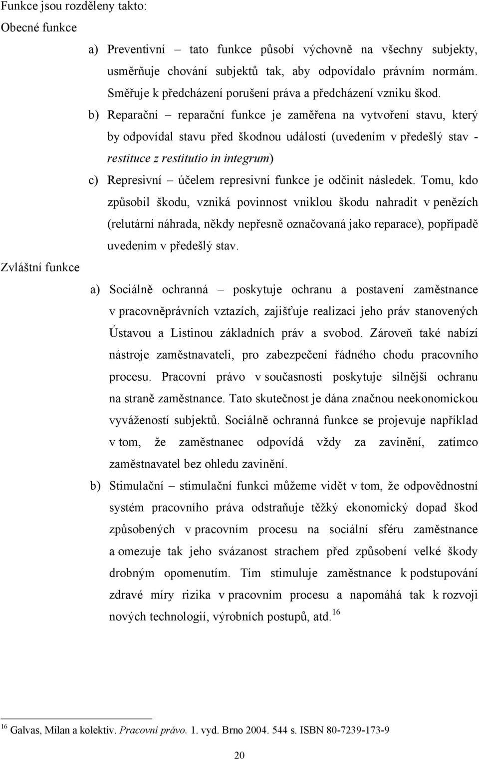 b) Reparační reparační funkce je zaměřena na vytvoření stavu, který by odpovídal stavu před škodnou událostí (uvedením v předešlý stav - restituce z restitutio in integrum) c) Represivní účelem