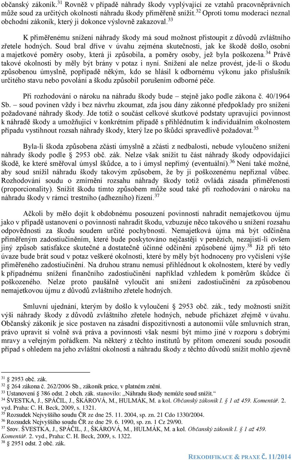 Soud bral dříve v úvahu zejména skutečnosti, jak ke škodě došlo, osobní a majetkové poměry osoby, která ji způsobila, a poměry osoby, jež byla poškozena.