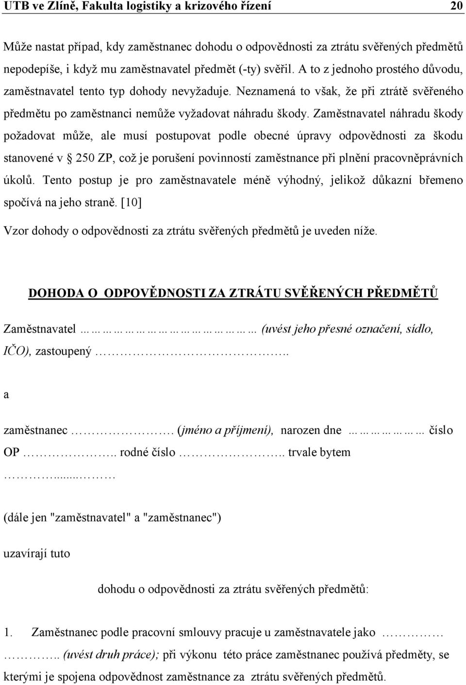 Zaměstnavatel náhradu škody požadovat může, ale musí postupovat podle obecné úpravy odpovědnosti za škodu stanovené v 250 ZP, což je porušení povinností zaměstnance při plnění pracovněprávních úkolů.