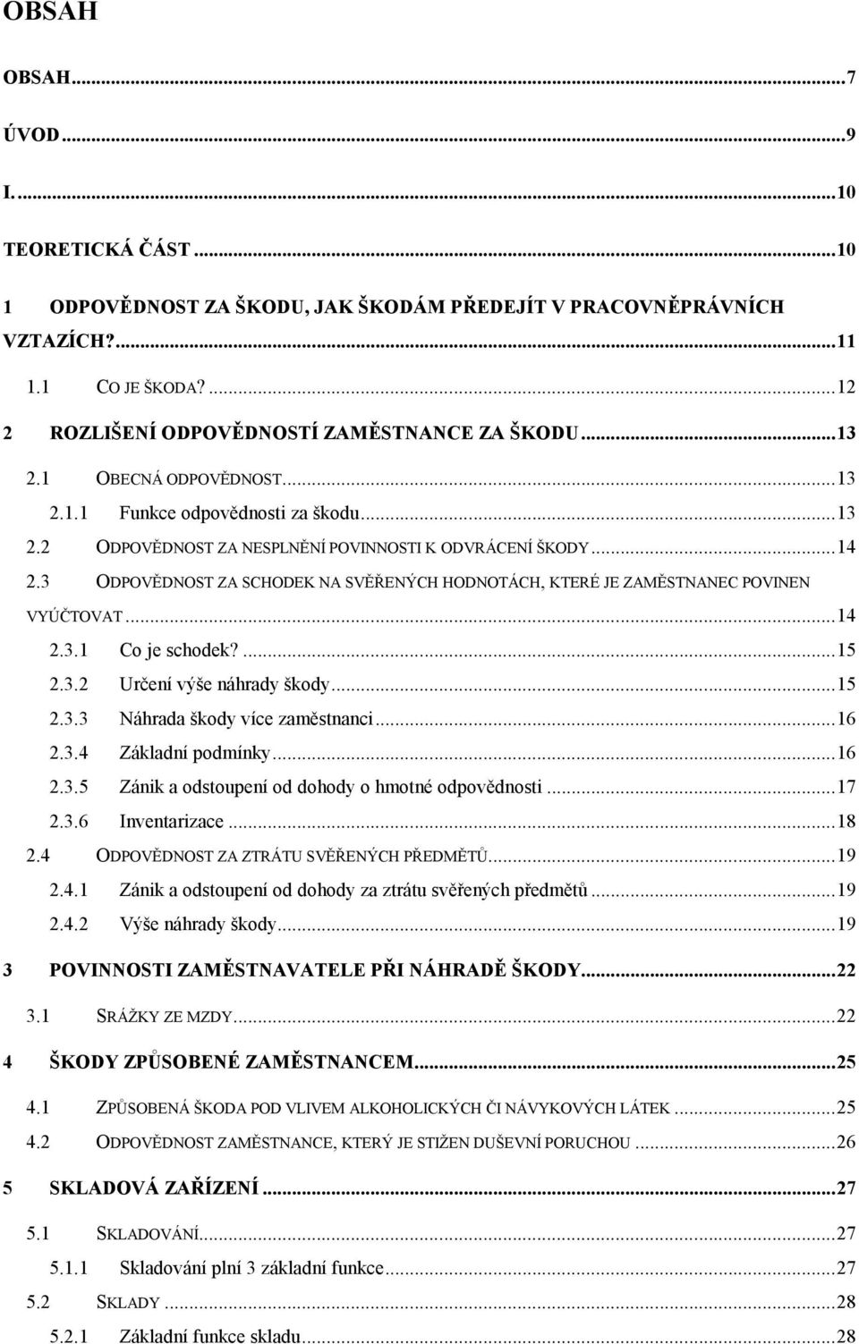 3 ODPOVĚDNOST ZA SCHODEK NA SVĚŘENÝCH HODNOTÁCH, KTERÉ JE ZAMĚSTNANEC POVINEN VYÚČTOVAT... 14 2.3.1 Co je schodek?... 15 2.3.2 Určení výše náhrady škody... 15 2.3.3 Náhrada škody více zaměstnanci.