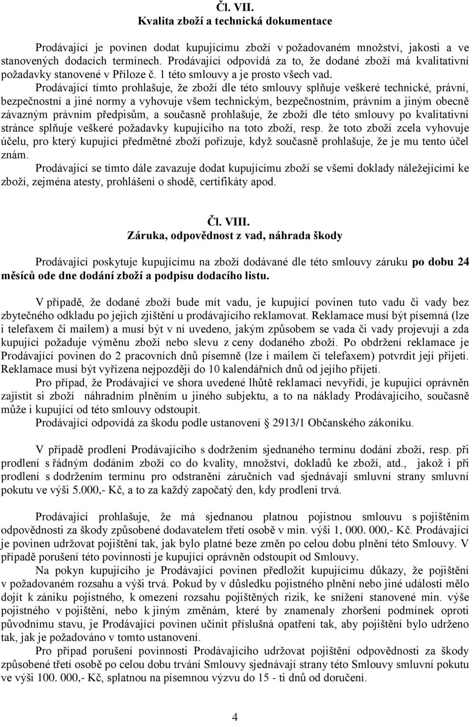 Prodávající tímto prohlašuje, že zboží dle této smlouvy splňuje veškeré technické, právní, bezpečnostní a jiné normy a vyhovuje všem technickým, bezpečnostním, právním a jiným obecně závazným právním