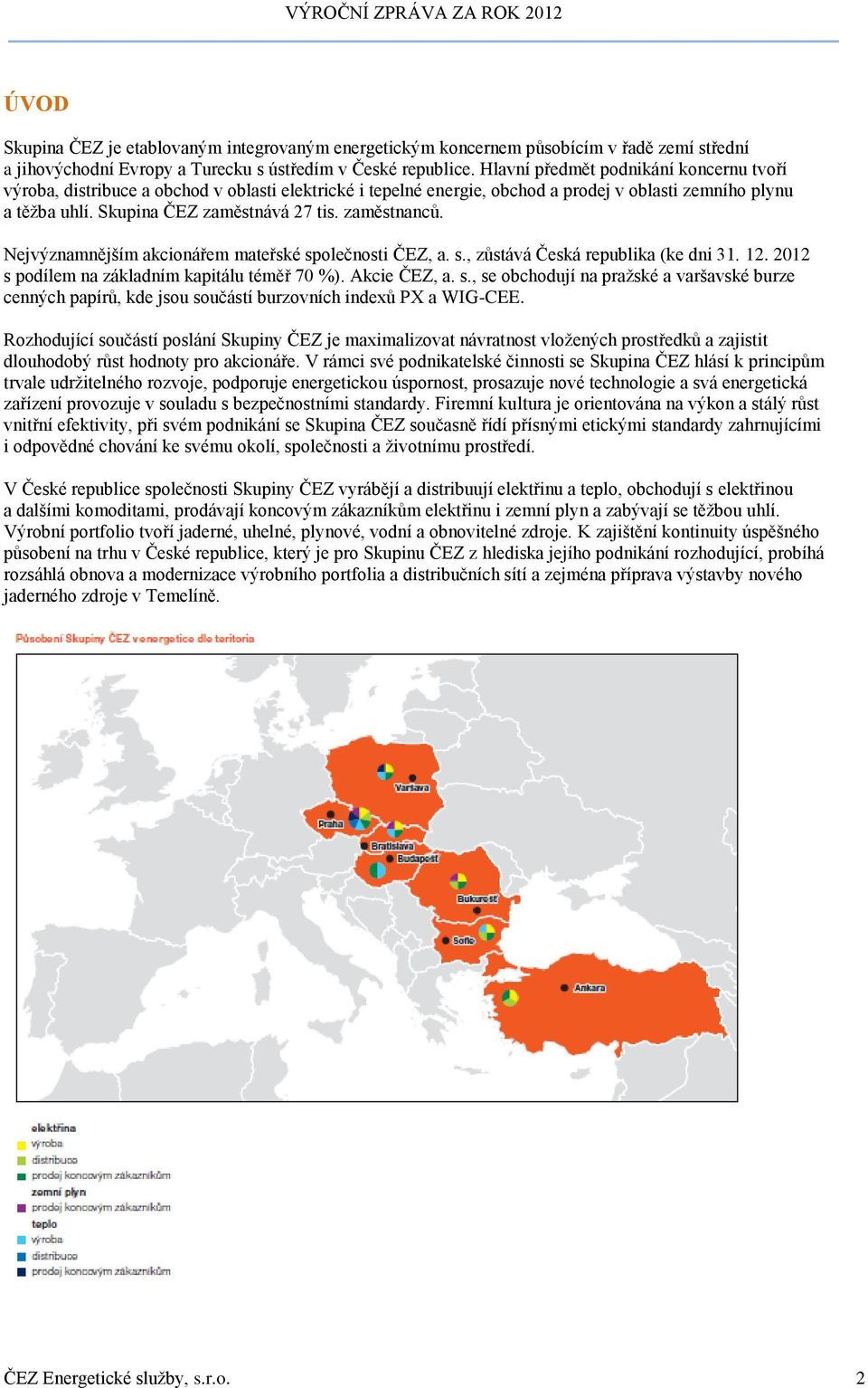 zaměstnanců. Nejvýznamnějším akcionářem mateřské společnosti ČEZ, a. s., zůstává Česká republika (ke dni 31. 12. 2012 s podílem na základním kapitálu téměř 70 %). Akcie ČEZ, a. s., se obchodují na pražské a varšavské burze cenných papírů, kde jsou součástí burzovních indexů PX a WIG-CEE.