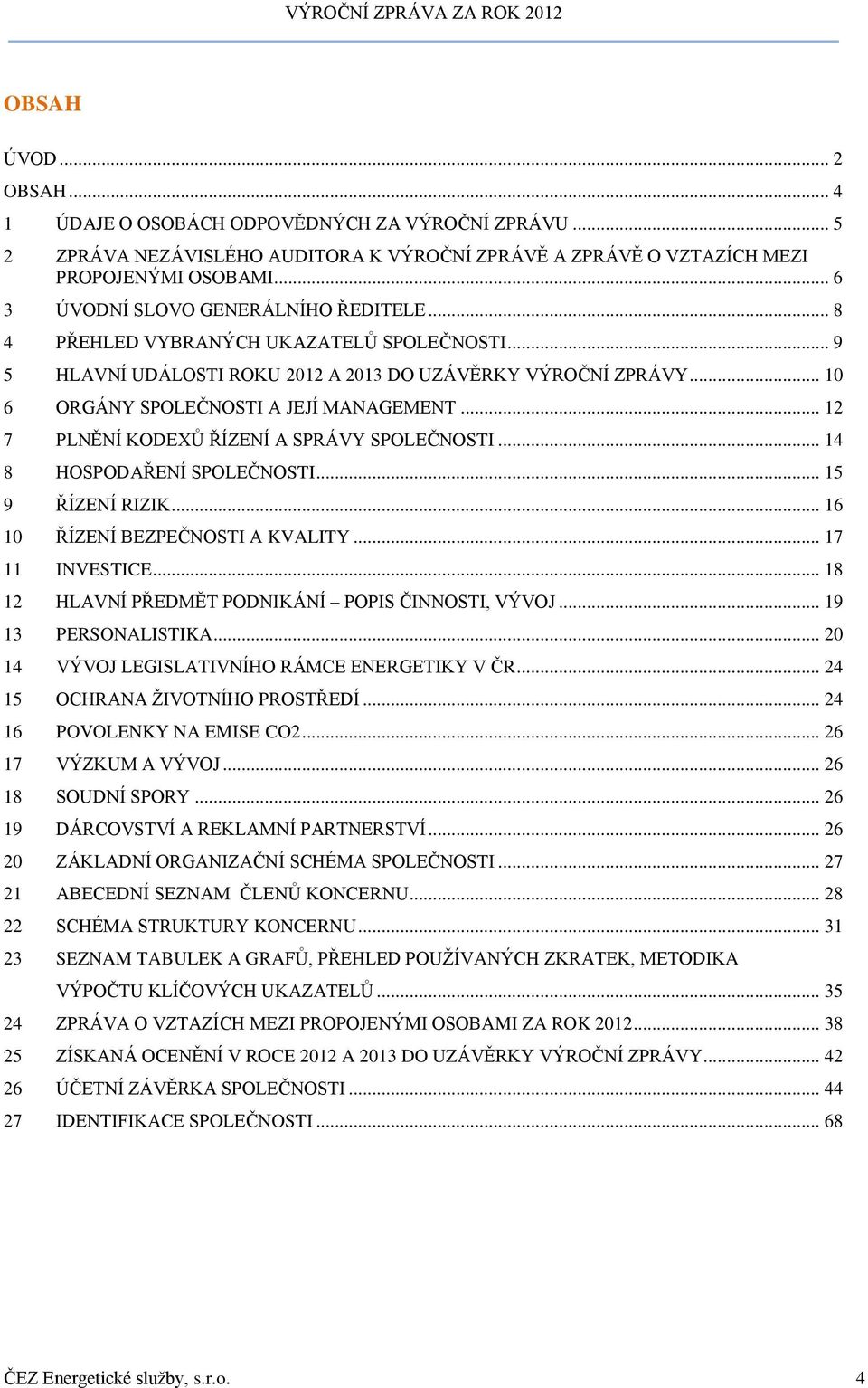 .. 12 7 PLNĚNÍ KODEXŮ ŘÍZENÍ A SPRÁVY SPOLEČNOSTI... 14 8 HOSPODAŘENÍ SPOLEČNOSTI... 15 9 ŘÍZENÍ RIZIK... 16 10 ŘÍZENÍ BEZPEČNOSTI A KVALITY... 17 11 INVESTICE.