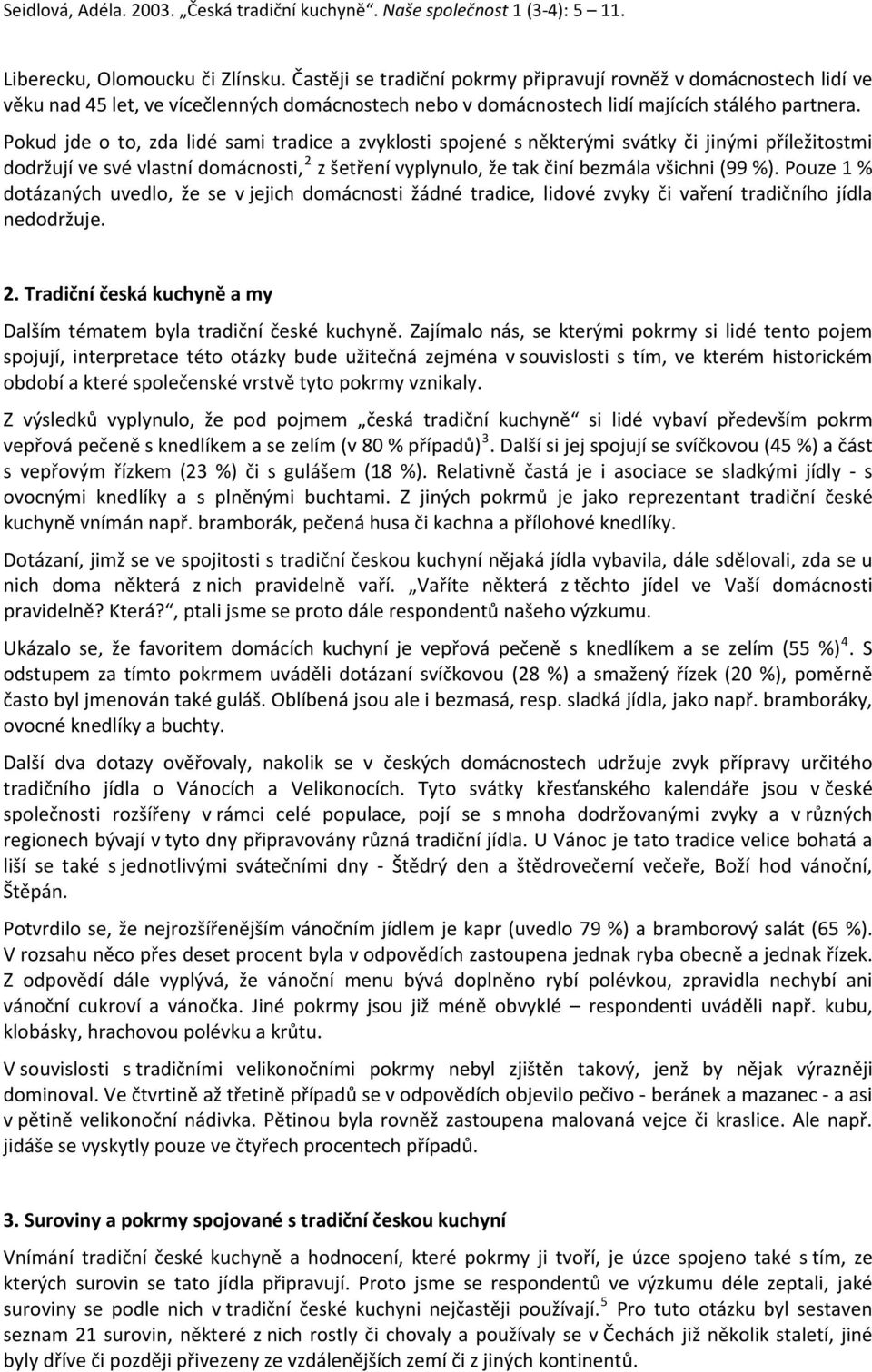 Pouze 1 % dotázaných uvedlo, že se v jejich domácnosti žádné tradice, lidové zvyky či vaření tradičního jídla nedodržuje. 2. Tradiční česká kuchyně a my Dalším tématem byla tradiční české kuchyně.