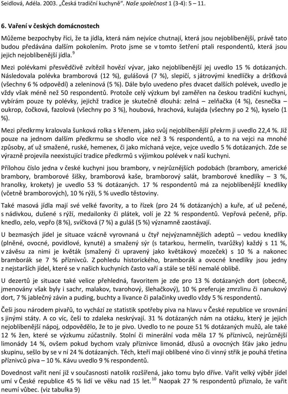 Následovala polévka bramborová (12 %), gulášová (7 %), slepičí, s játrovými knedlíčky a dršťková (všechny 6 % odpovědí) a zeleninová (5 %).