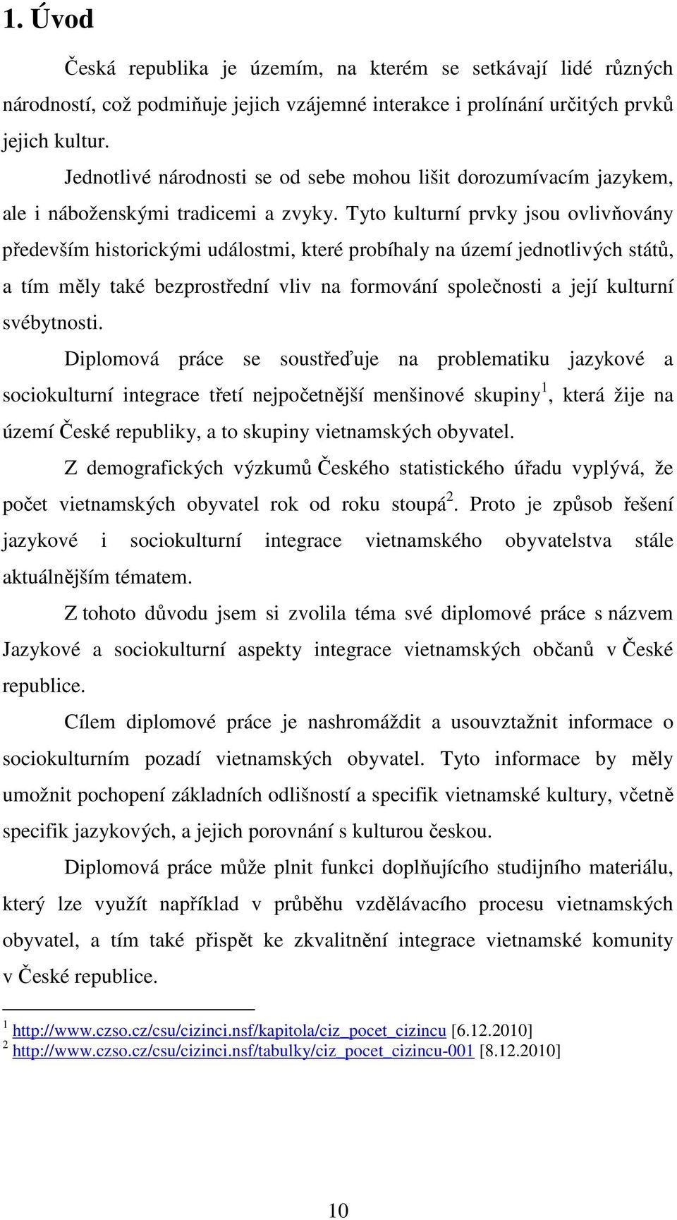 Tyto kulturní prvky jsou ovlivňovány především historickými událostmi, které probíhaly na území jednotlivých států, a tím měly také bezprostřední vliv na formování společnosti a její kulturní