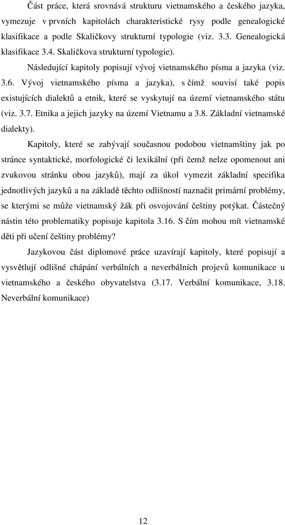 Vývoj vietnamského písma a jazyka), s čímž souvisí také popis existujících dialektů a etnik, které se vyskytují na území vietnamského státu (viz. 3.7. Etnika a jejich jazyky na území Vietnamu a 3.8.