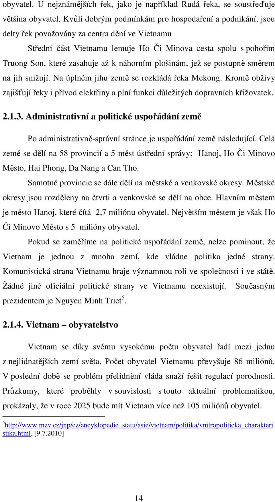 k náhorním plošinám, jež se postupně směrem na jih snižují. Na úplném jihu země se rozkládá řeka Mekong. Kromě obživy zajišťují řeky i přívod elektřiny a plní funkci důležitých dopravních křižovatek.