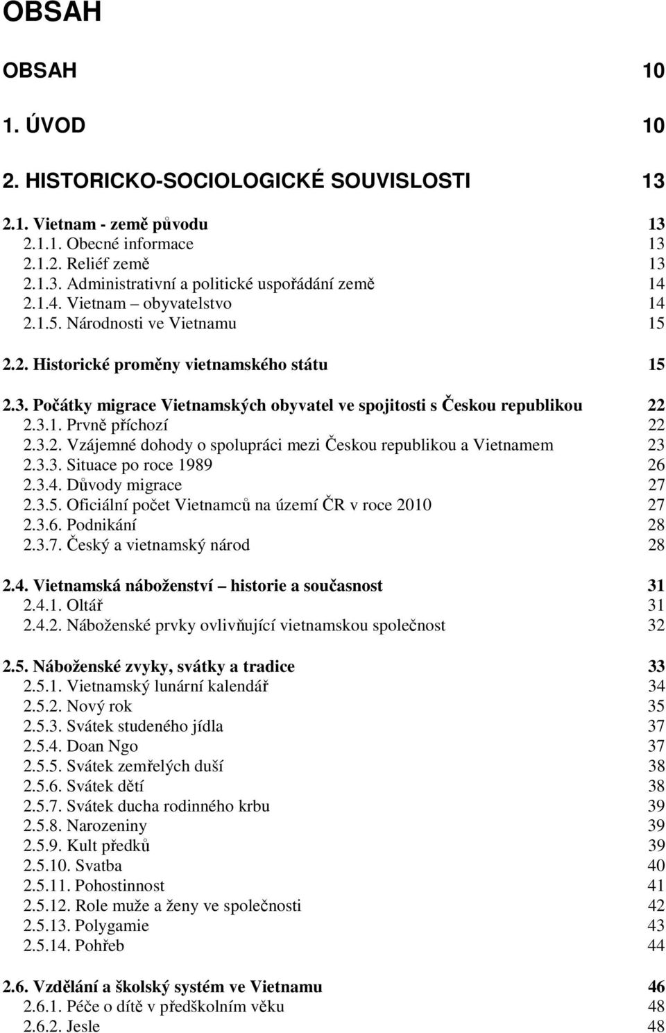 3.2. Vzájemné dohody o spolupráci mezi Českou republikou a Vietnamem 23 2.3.3. Situace po roce 1989 26 2.3.4. Důvody migrace 27 2.3.5. Oficiální počet Vietnamců na území ČR v roce 2010 27 2.3.6. Podnikání 28 2.