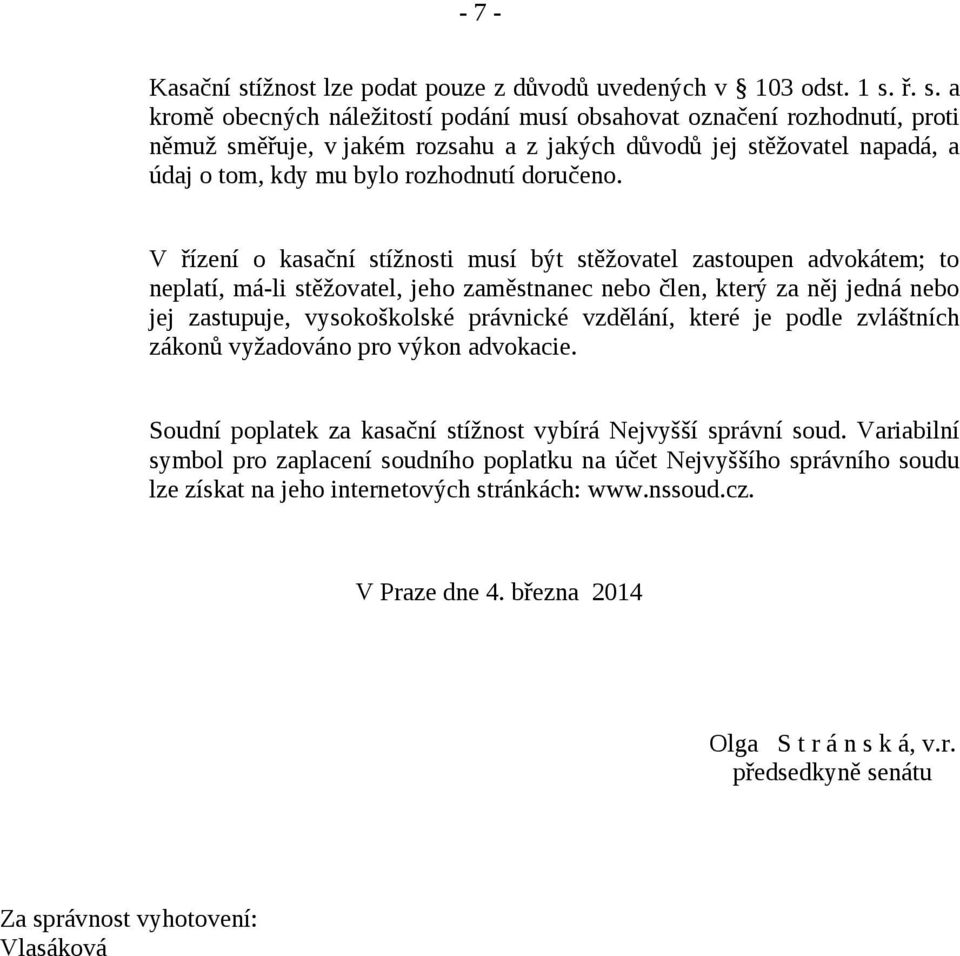 ř. s. a kromě obecných náležitostí podání musí obsahovat označení rozhodnutí, proti němuž směřuje, v jakém rozsahu a z jakých důvodů jej stěžovatel napadá, a údaj o tom, kdy mu bylo rozhodnutí