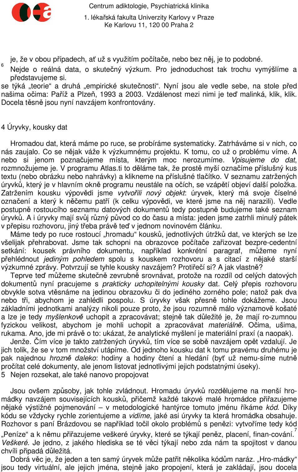 Docela těsně jsou nyní navzájem konfrontovány. 4 Úryvky, kousky dat Hromadou dat, která máme po ruce, se probíráme systematicky. Zatrháváme si v nich, co nás zaujalo.