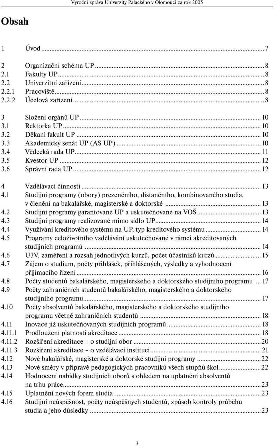 1 Studijní programy (obory) prezenčního, distančního, kombinovaného studia, v členění na bakalářské, magisterské a doktorské...13 4.2 Studijní programy garantované UP a uskutečňované na VOŠ...13 4.3 Studijní programy realizované mimo sídlo UP.