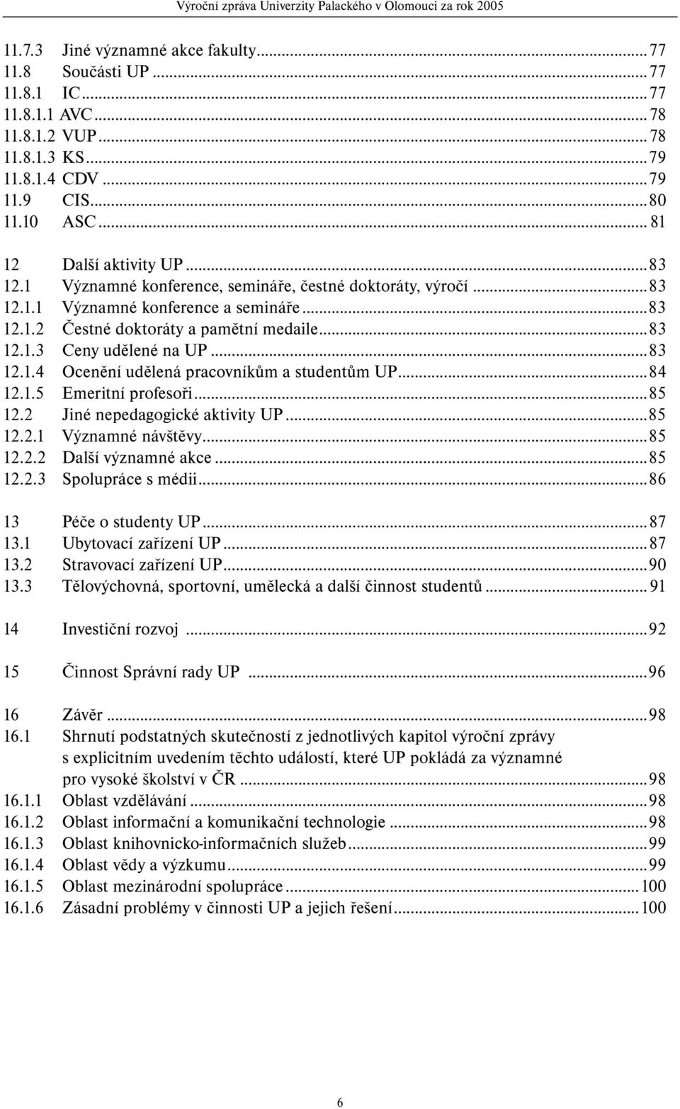 ..84 12.1.5 Emeritní profesoři...85 12.2 Jiné nepedagogické aktivity UP...85 12.2.1 Významné návštěvy...85 12.2.2 Další významné akce...85 12.2.3 Spolupráce s médii...86 13 Péče o studenty UP...87 13.