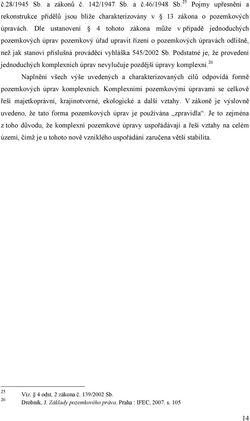 Podstatné je, že provedení jednoduchých komplexních úprav nevylučuje pozdější úpravy komplexní. 26 Naplnění všech výše uvedených a charakterizovaných cílů odpovídá formě pozemkových úprav komplexních.