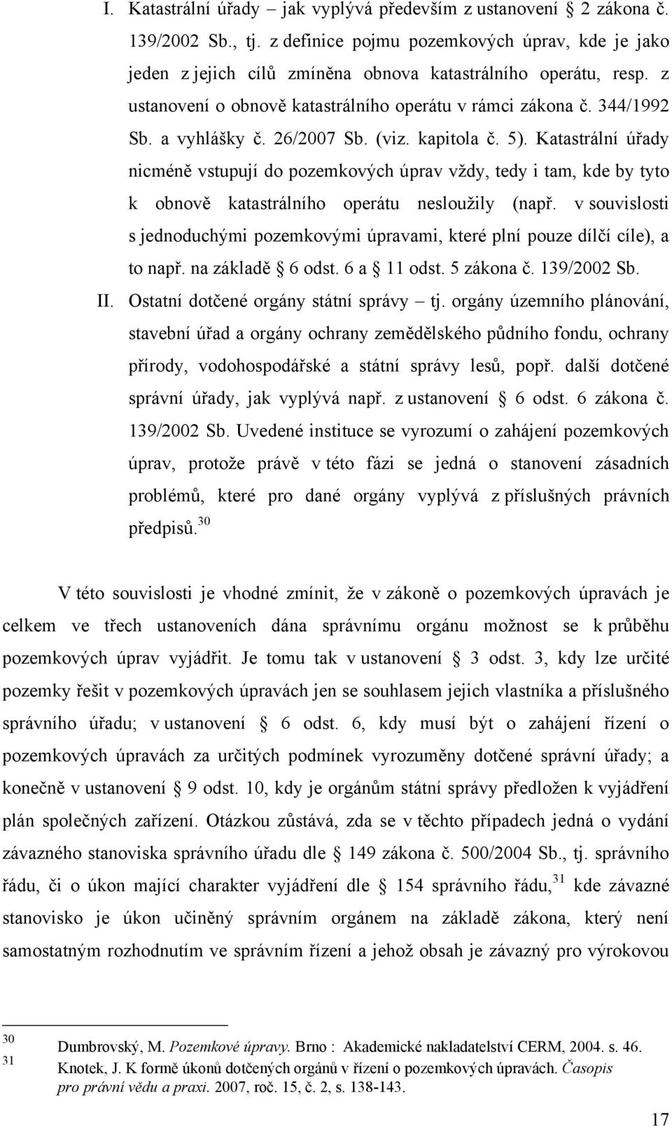 Katastrální úřady nicméně vstupují do pozemkových úprav vždy, tedy i tam, kde by tyto k obnově katastrálního operátu nesloužily (např.