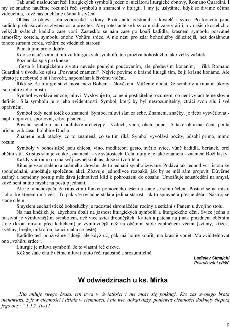 Po koncilu jsme kadidlo prohlašovali za zbytečnost a přežitek. Ale protestanté se k svícím rádi zase vrátili, a v našich kostelích o velkých svátcích kadidlo zase voní.