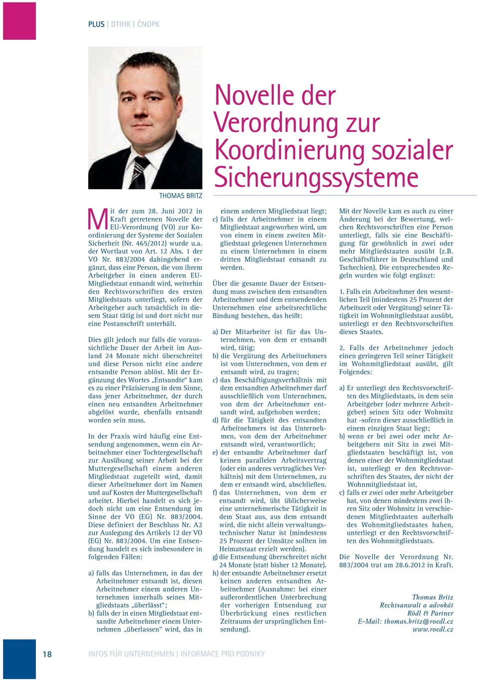 883/2004 dahingehend ergänzt, dass eine Person, die von ihrem Arbeitgeber in einen anderen EU- Mitgliedstaat entsandt wird, weiterhin den Rechtsvorschriften des ersten Mitgliedstaats unterliegt,