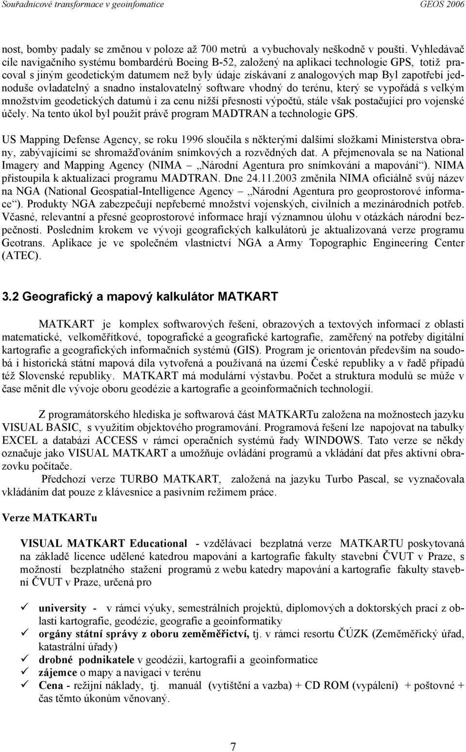 jednoduše ovladatelný a snadno instalovatelný software vhodný do terénu, který se vypořádá s velkým množstvím geodetických datumů i za cenu nižší přesnosti výpočtů, stále však postačující pro