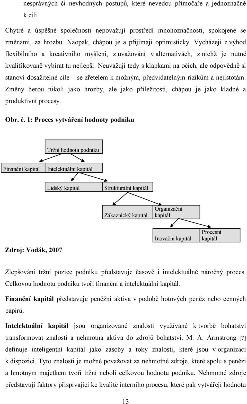 Neuvažují tedy s klapkami na očích, ale odpovědně si stanoví dosažitelné cíle se zřetelem k možným, předvídatelným rizikům a nejistotám.