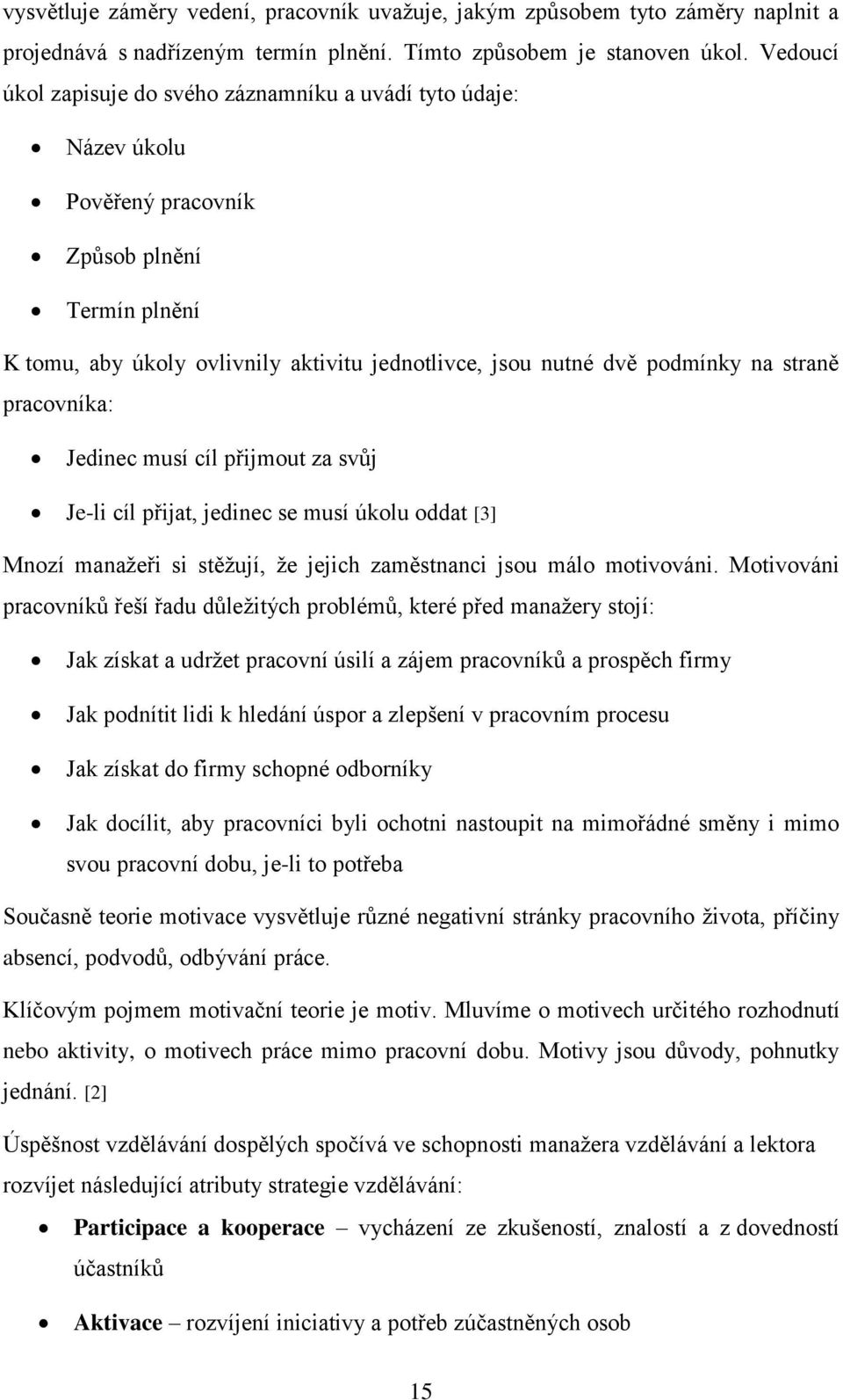 straně pracovníka: Jedinec musí cíl přijmout za svůj Je-li cíl přijat, jedinec se musí úkolu oddat [3] Mnozí manažeři si stěžují, že jejich zaměstnanci jsou málo motivováni.