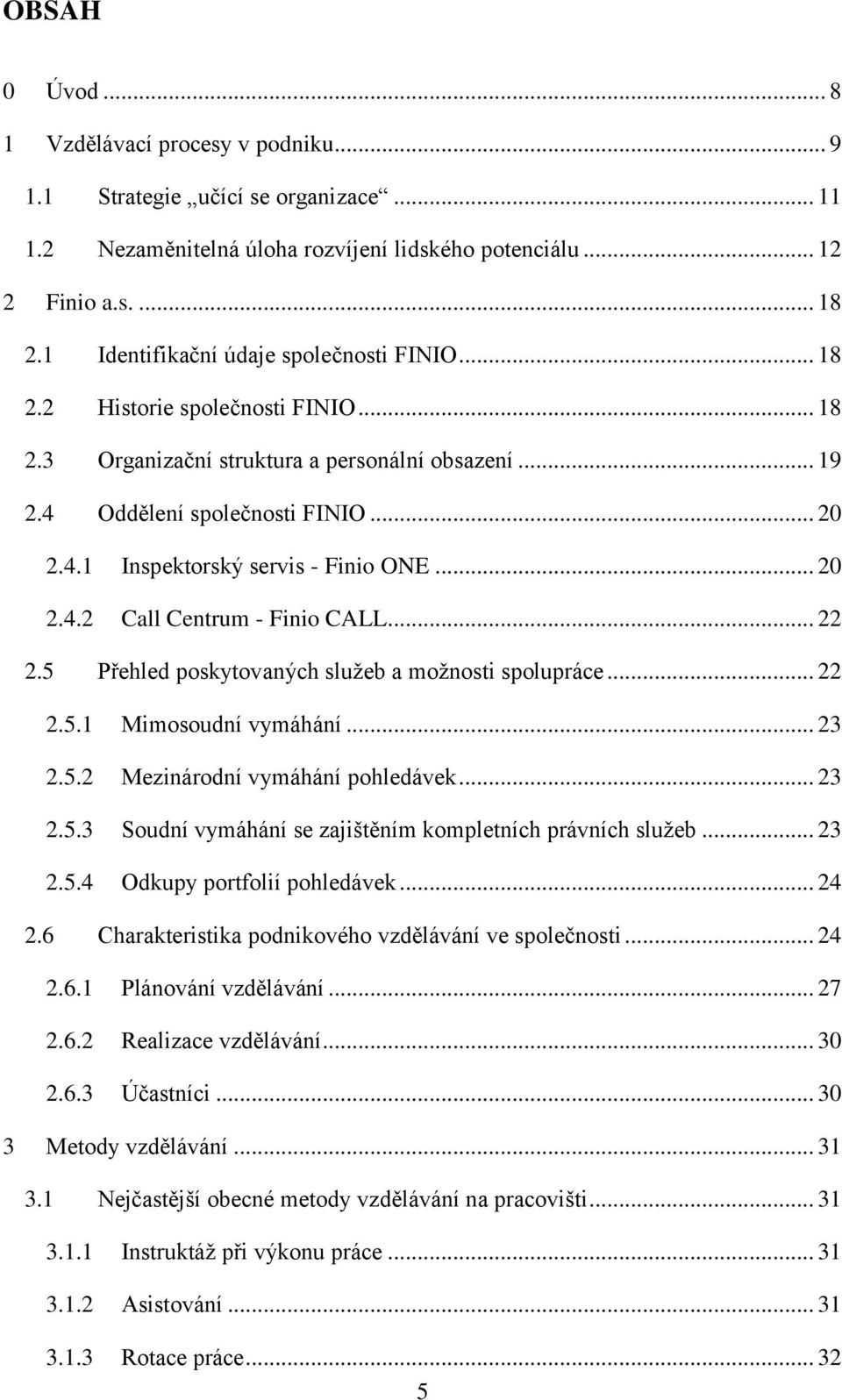 .. 20 2.4.2 Call Centrum - Finio CALL... 22 2.5 Přehled poskytovaných služeb a možnosti spolupráce... 22 2.5.1 Mimosoudní vymáhání... 23 2.5.2 Mezinárodní vymáhání pohledávek... 23 2.5.3 Soudní vymáhání se zajištěním kompletních právních služeb.