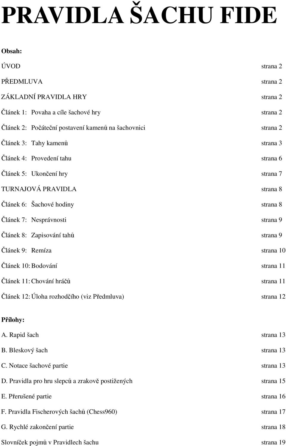 8: Zapisování tahů strana 9 Článek 9: Remíza strana 10 Článek 10: Bodování strana 11 Článek 11: Chování hráčů strana 11 Článek 12: Úloha rozhodčího (viz Předmluva) strana 12 Přílohy: A.