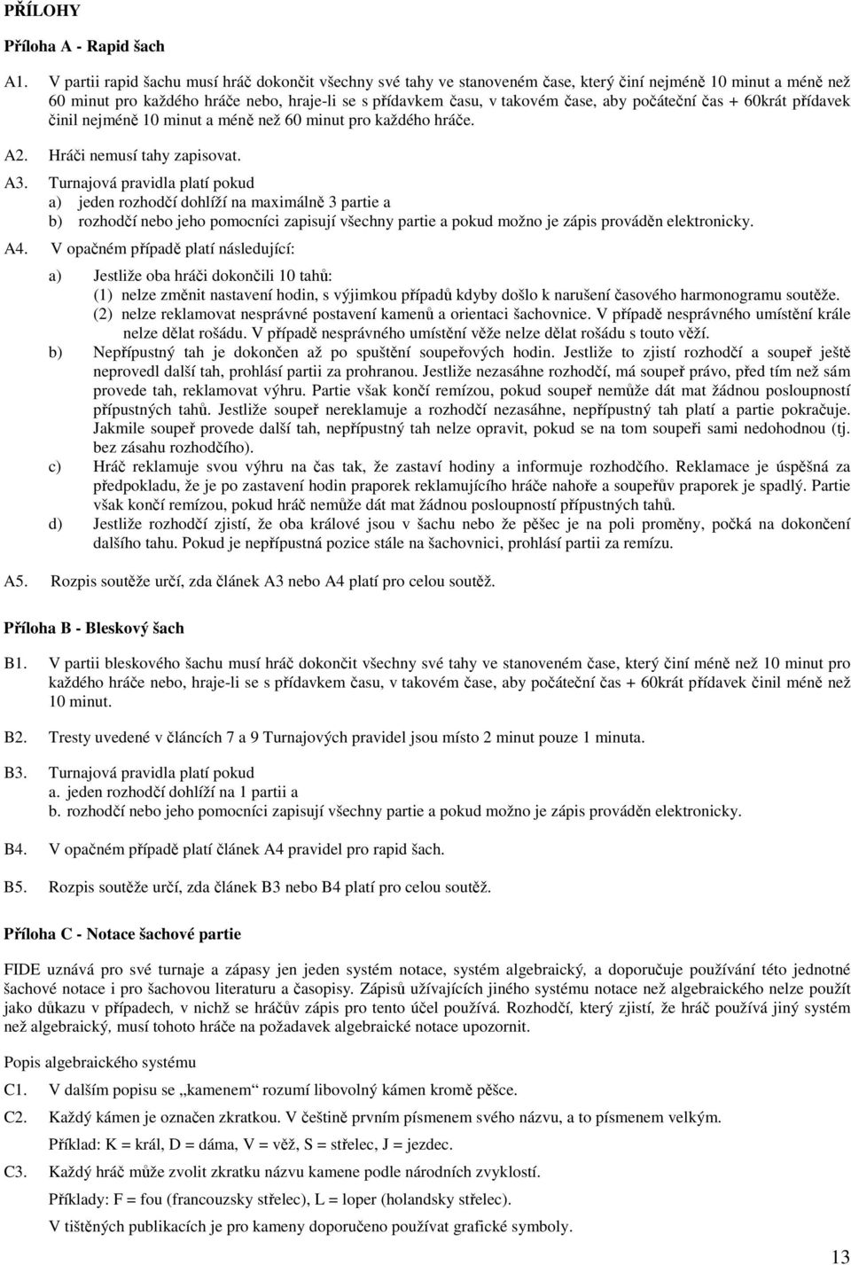 počáteční čas + 60krát přídavek činil nejméně 10 minut a méně než 60 minut pro každého hráče. A2. Hráči nemusí tahy zapisovat. A3.