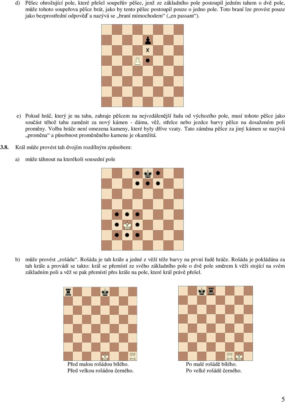 e) Pokud hráč, který je na tahu, zahraje pěšcem na nejvzdálenější řadu od výchozího pole, musí tohoto pěšce jako součást téhož tahu zaměnit za nový kámen - dámu, věž, střelce nebo jezdce barvy pěšce