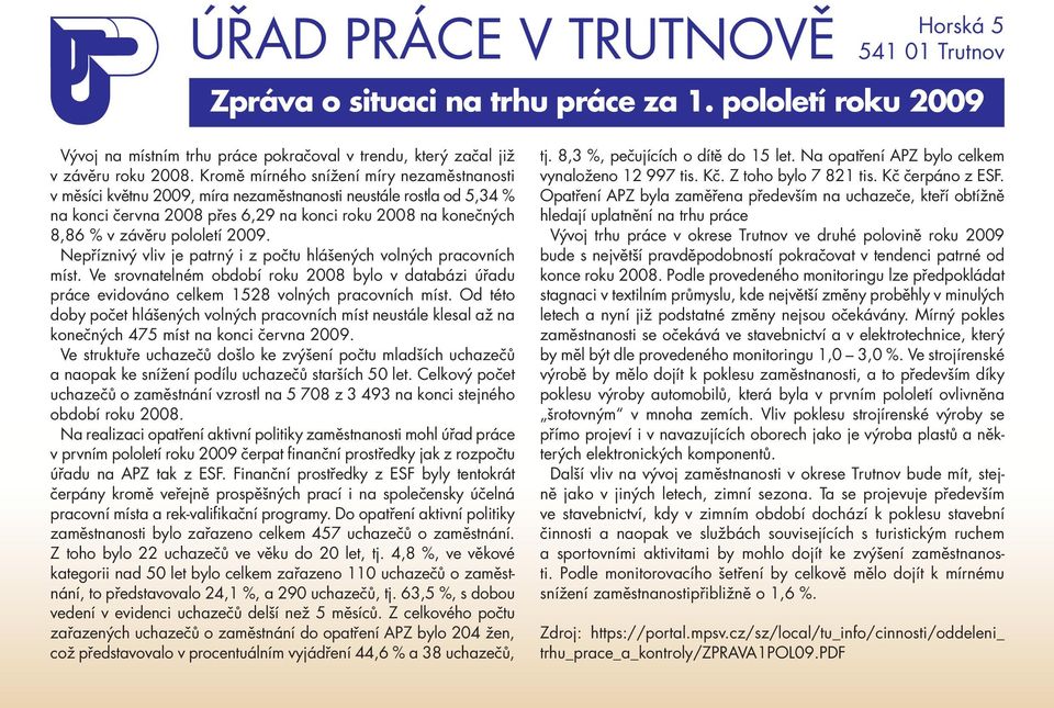 2009. Nepříznivý vliv je patrný i z počtu hlášených volných pracovních míst. Ve srovnatelném období roku 2008 bylo v databázi úřadu práce evidováno celkem 1528 volných pracovních míst.