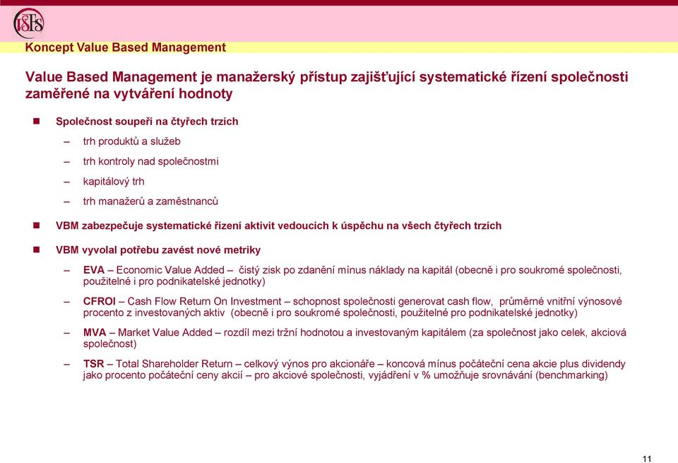 nové metriky EVA Economic Value Added čistý zisk po zdanění mínus náklady na kapitál (obecně i pro soukromé společnosti, pouţitelné i pro podnikatelské jednotky) CFROI Cash Flow Return On Investment