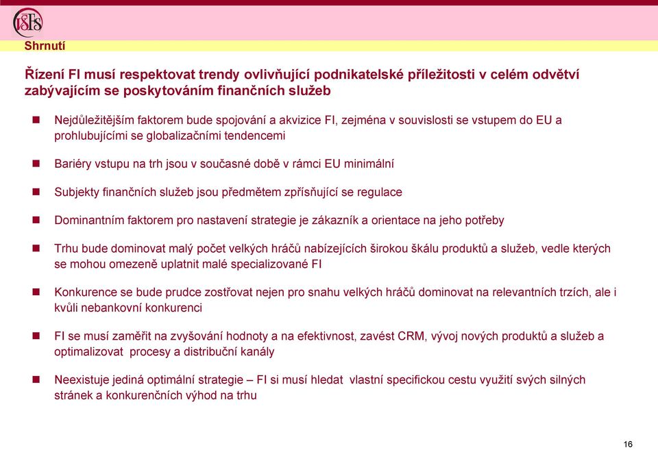 zpřísňující se regulace Dominantním faktorem pro nastavení strategie je zákazník a orientace na jeho potřeby Trhu bude dominovat malý počet velkých hráčů nabízejících širokou škálu produktů a sluţeb,