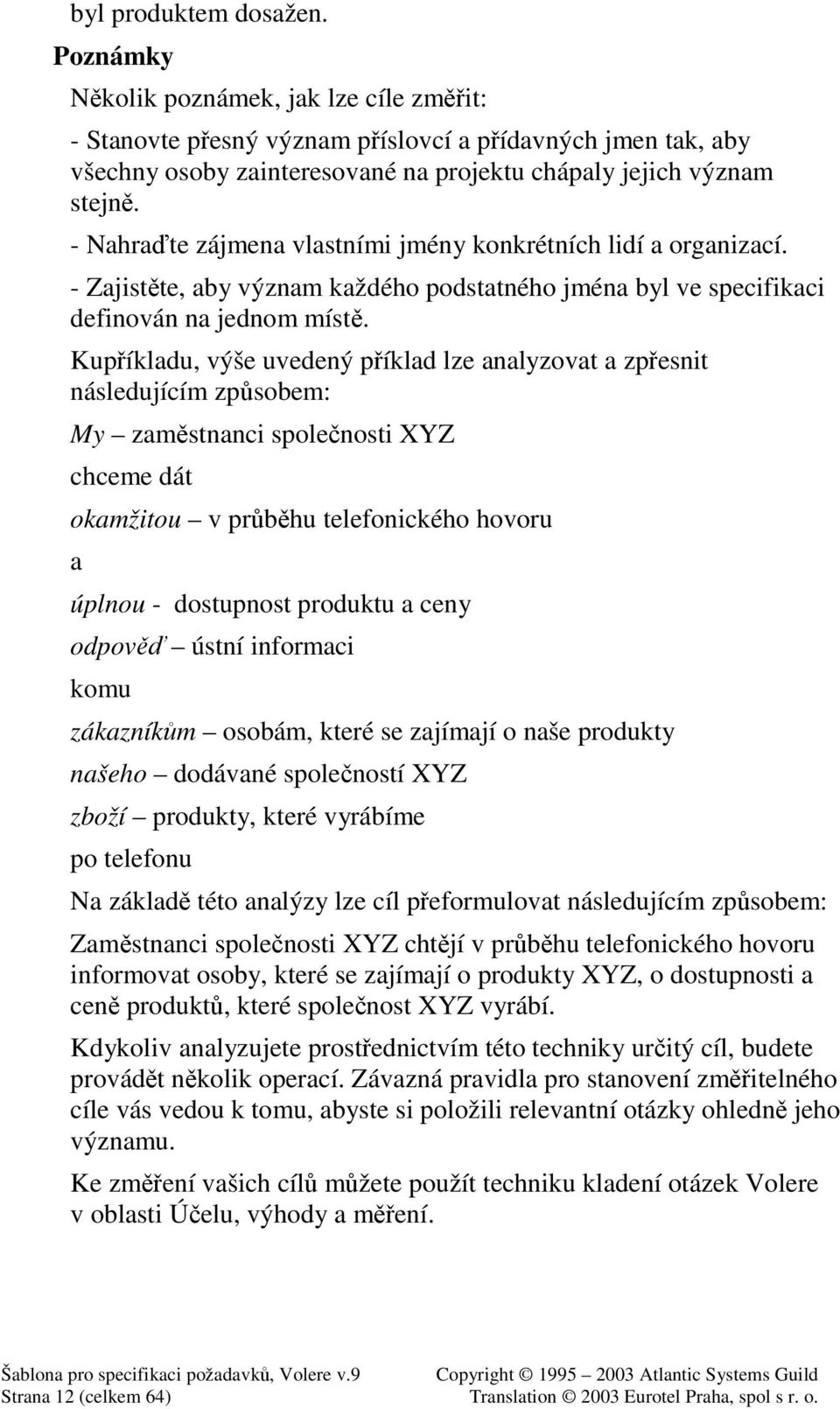 Kupíkladu, výše uvedený píklad lze analyzovat a zpesnit následujícím zpsobem: My zamstnanci spolenosti XYZ chceme dát okamžitou v prbhu telefonického hovoru a úplnou - dostupnost produktu a ceny