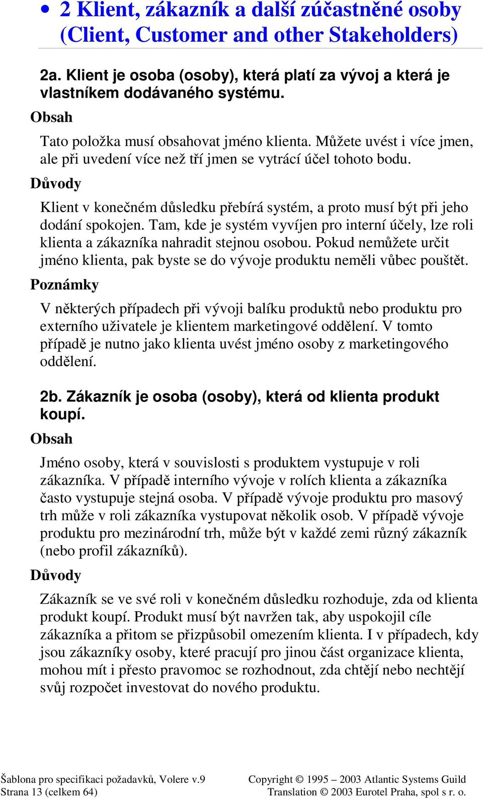 Klient v koneném dsledku pebírá systém, a proto musí být pi jeho dodání spokojen. Tam, kde je systém vyvíjen pro interní úely, lze roli klienta a zákazníka nahradit stejnou osobou.