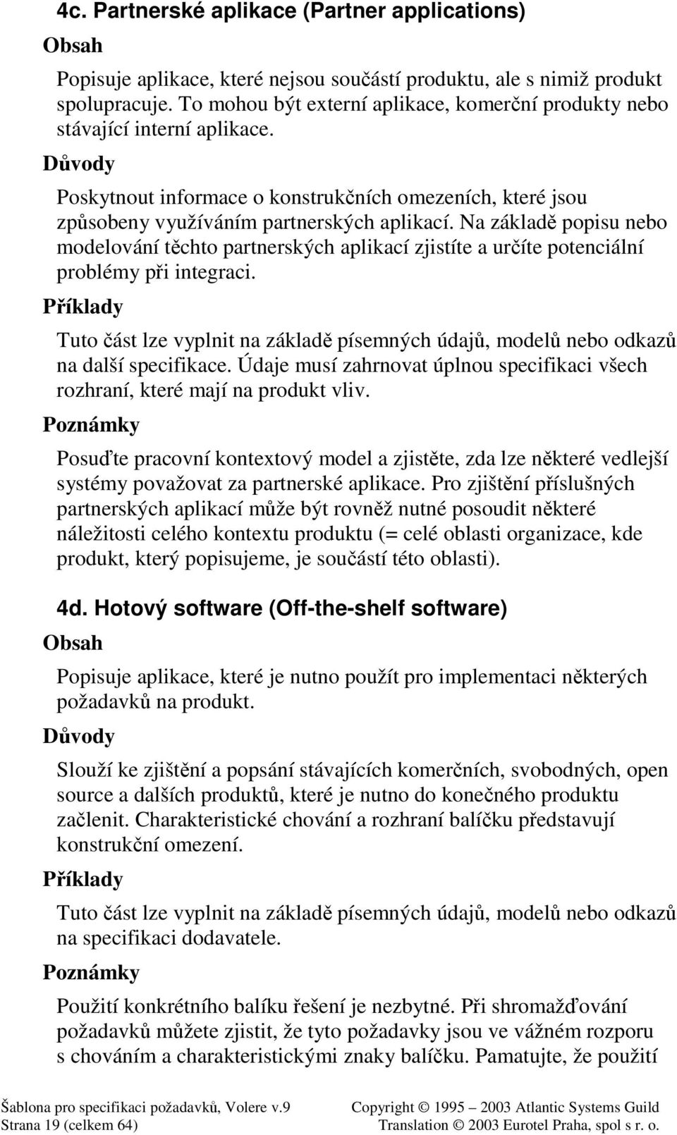 Na základ popisu nebo modelování tchto partnerských aplikací zjistíte a uríte potenciální problémy pi integraci. Tuto ást lze vyplnit na základ písemných údaj, model nebo odkaz na další specifikace.