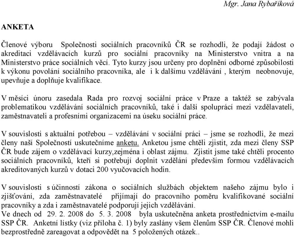 V měsíci únoru zasedala Rada pro rozvoj sociální práce v Praze a taktéž se zabývala problematikou vzdělávání sociálních pracovníků, také i další spoluprácí mezi vzdělavateli, zaměstnavateli a