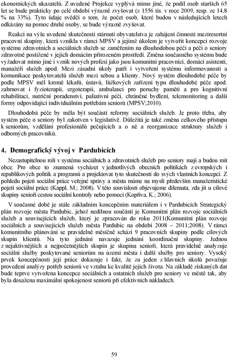 Reakcí na výše uvedené skutečnosti stárnutí obyvatelstva je zahájení činnosti meziresortní pracovní skupiny, která vznikla v rámci MPSV a jejímž úkolem je vytvořit koncepci rozvoje systému