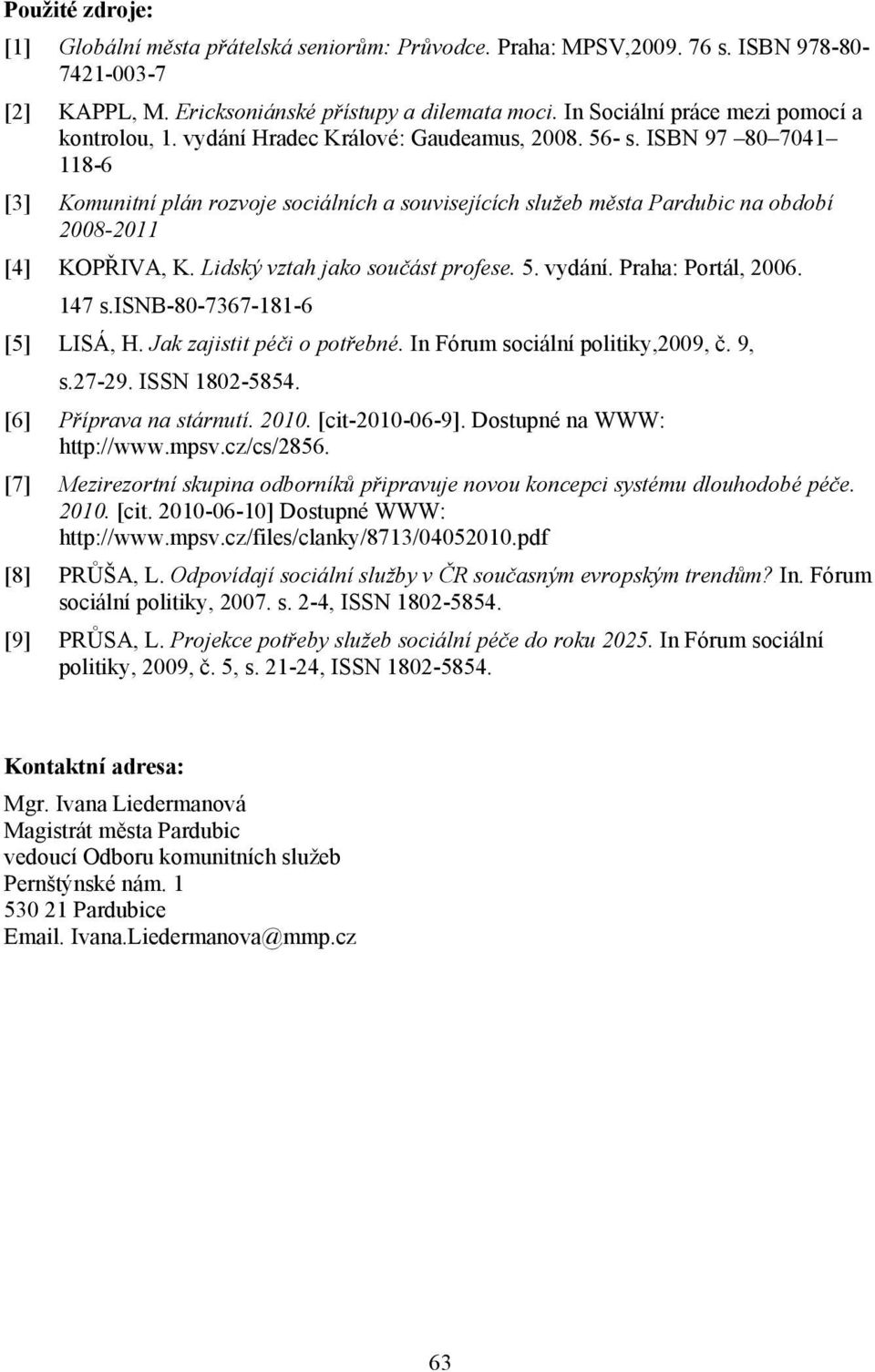 ISBN 97 80 7041 118-6 [3] Komunitní plán rozvoje sociálních a souvisejících služeb města Pardubic na období 2008-2011 [4] KOPŘIVA, K. Lidský vztah jako součást profese. 5. vydání. Praha: Portál, 2006.