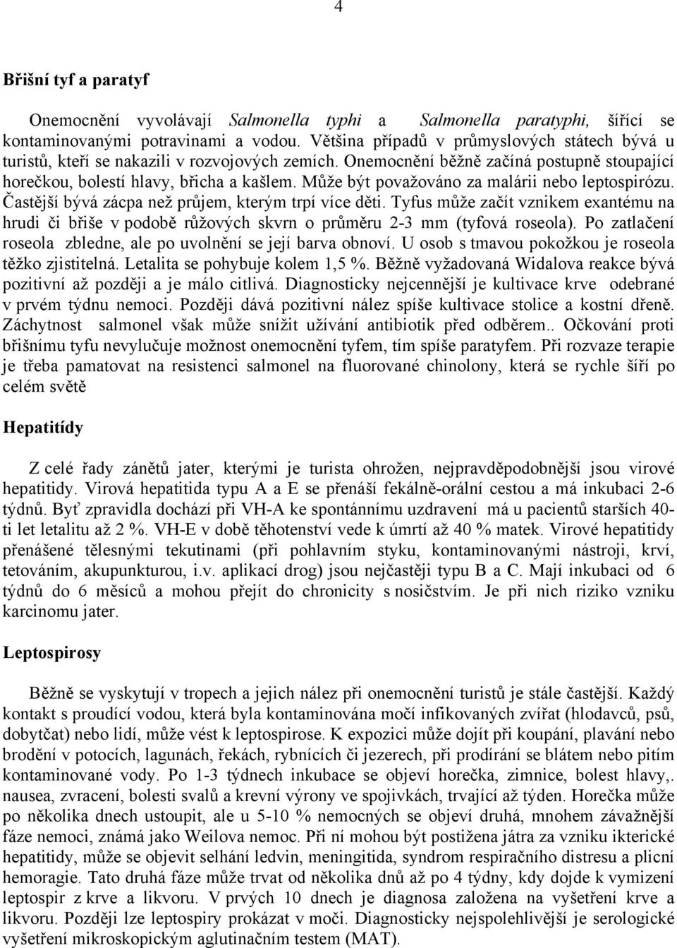 Může být považováno za malárii nebo leptospirózu. Častější bývá zácpa než průjem, kterým trpí více děti.