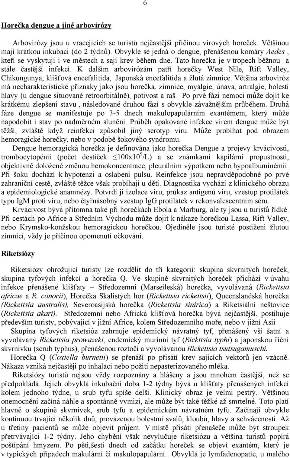 K dalším arbovirózám patří horečky West Nile, Rift Valley, Chikungunya, klíšťová encefalitída, Japonská encefalitída a žlutá zimnice.