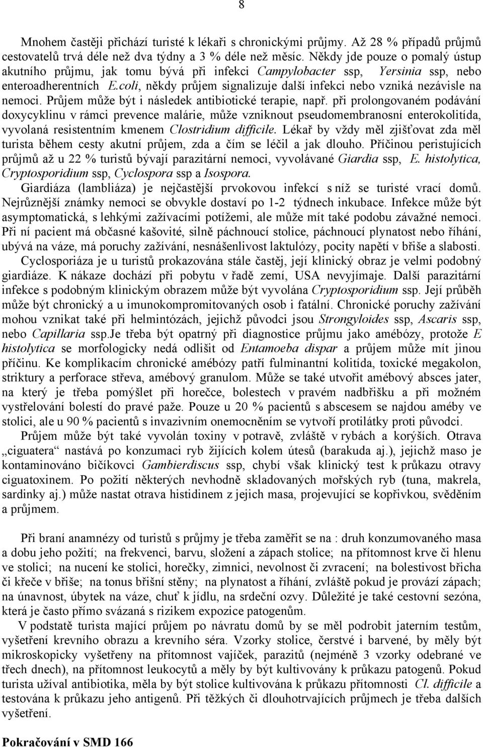 coli, někdy průjem signalizuje další infekci nebo vzniká nezávisle na nemoci. Průjem může být i následek antibiotické terapie, např.